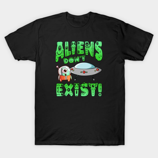 Aliens Don't Exist! T-Shirt by Duds4Fun